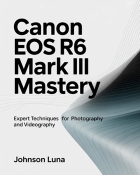 Paperback Canon EOS R6 Mark III Mastery: Expert Techniques for Photography and Videography Book