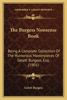 Paperback The Burgess Nonsense Book: Being A Complete Collection Of The Humorous Masterpieces Of Gelett Burgess, Esq. (1901) Book
