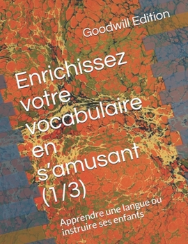 Enrichissez votre vocabulaire en s’amusant - Tome 1: Apprendre une langue ou instruire ses enfants (French Edition)