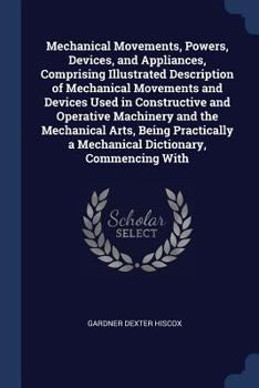 Paperback Mechanical Movements, Powers, Devices, and Appliances, Comprising Illustrated Description of Mechanical Movements and Devices Used in Constructive and Book