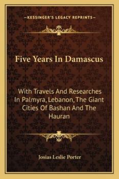 Paperback Five Years In Damascus: With Travels And Researches In Palmyra, Lebanon, The Giant Cities Of Bashan And The Hauran Book