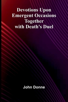 Devotions Upon Emergent Occasions; Together With Death'S Duel