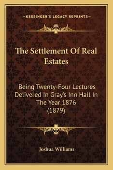 Paperback The Settlement Of Real Estates: Being Twenty-Four Lectures Delivered In Gray's Inn Hall In The Year 1876 (1879) Book