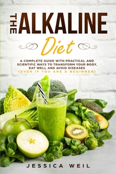Paperback The Alkaline Diet: A Complete Guide With Practical And Scientific Ways To Transform Your Body, Eat Well And Avoid Diseases (Even If You A Book