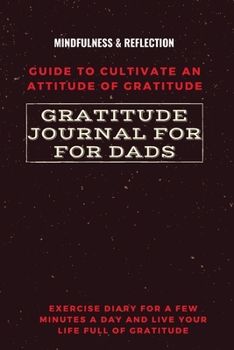 Paperback Gratitude Journal for Dads Guide to cultivate an Attitude of Gratitude Mindfulness & Reflection Exercise Diary for a Few Minutes a Day and Live Your L Book