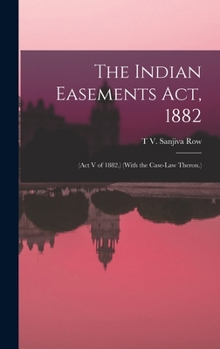 Hardcover The Indian Easements Act, 1882: (Act V of 1882.) (With the Case-Law Theron.) Book