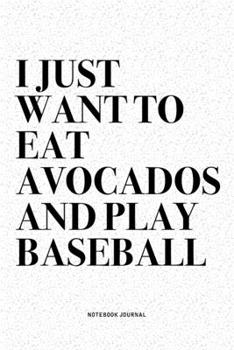 I Just Want To Eat Avocados And Play Baseball: A 6x9 Inch Diary Notebook Journal With A Bold Text Font Slogan On A Matte Cover and 120 Blank Lined Pages Makes A Great Alternative To A Card