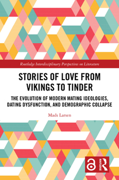 Stories of Love from Vikings to Tinder: The Evolution of Modern Mating Ideologies, Dating Dysfunction, and Demographic Collapse (Routledge Interdisciplinary Perspectives on Literature)