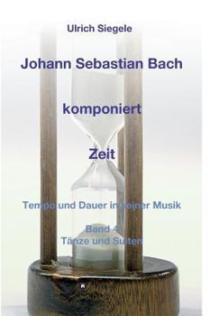 Paperback Johann Sebastian Bach komponiert Zeit: Tempo und Dauer in seiner Musik, Band 4: Tänze und Suiten [German] Book