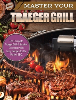 Hardcover Master Your Traeger Grill: The Complete Traeger Grill & Smoker Cookbook with Tasty Recipes for the Perfect BBQ. Book
