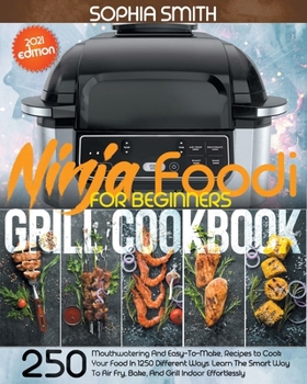 Paperback Ninja Foodi Grill Cookbook For Beginners: 250 Mouthwatering And Easy-To-Make, Recipes to Cook Your Food In 1250 Different Ways. Learn The Smart Way To Book