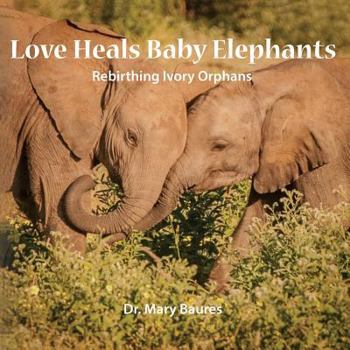 Paperback Love Heals Baby Elephants; Rebirthing Ivory Orphans Book