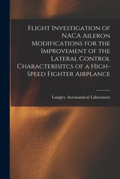 Paperback Flight Investigation of NACA Aileron Modifications for the Improvement of the Lateral Control Characterisitcs of a High-speed Fighter Airplance Book