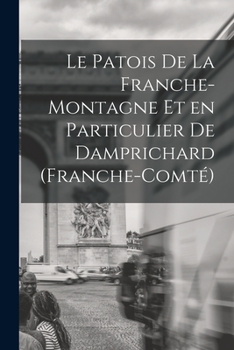 Paperback Le Patois de la Franche-Montagne et en Particulier de Damprichard (Franche-Comté) [French] Book