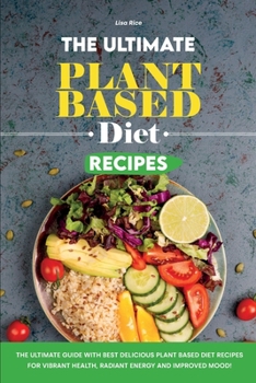 Paperback The Ultimate Plant Based Diet Recipes: The Ultimate Guide with Best Delicious Plant Based Diet Recipes for Vibrant Health, Radiant Energy and Improved Mood! Book