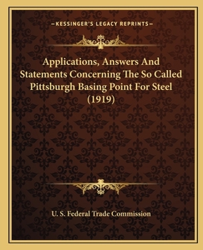 Paperback Applications, Answers And Statements Concerning The So Called Pittsburgh Basing Point For Steel (1919) Book