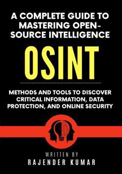 Paperback A Complete Guide to Mastering Open-Source Intelligence (OSINT): Methods and Tools to Discover Critical Information, Data Protection, and Online Security Book