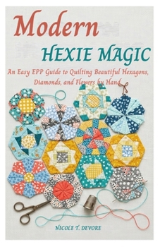 Paperback Modern Hexie Magic: An Easy EPP Guide to Quilting Beautiful Hexagons, Diamonds, and Flowers by Hand Book