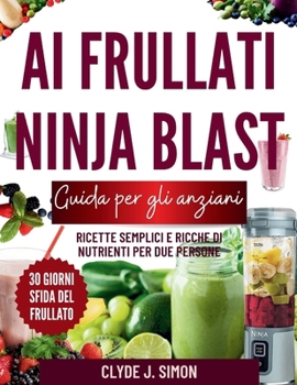 Guida ai frullati Ninja Blast per anziani: Ricette semplici e ricche di nutrienti per due persone (Italian Edition)