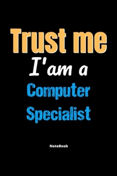 Trust Me I'm A Computer Specialist Notebook - Computer Specialist Funny Gift: Lined Notebook / Journal Gift, 120 Pages, 6x9, Soft Cover, Matte Finish