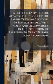 Hardcover A Letter Relative To The Affairs Of The Poor Of The Parish Of Frome Selwood, In Somersetshire ... With Notes And Observations On The Extinction Of Pau Book