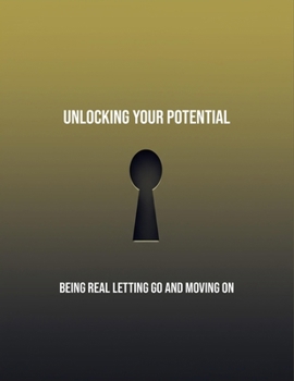 Paperback Unlocking Your Potential: Being Real Letting Go And Moving On Book