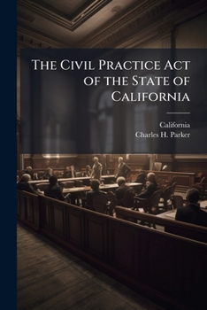 Paperback The Civil Practice Act of the State of California: As Amended, With Notes and References, and an Appendix Containing The Act Concerning Courts of Just Book