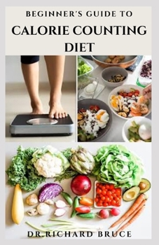 Paperback Beginner's Guide to Calorie Counting Diet: Your Simplest Way To Shed That Unwanted Weight Includes Delicious Recipes, Meal Plan And Everything You Nee Book