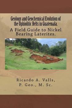 Paperback Geology and Geochemical Evolution of the Ophiolitic Belts in Guatemala.: A Field Guide to Nickel Bearing Laterites. Book