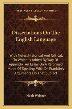Paperback Dissertations On The English Language: With Notes, Historical And Critical; To Which Is Added By Way Of Appendix, An Essay On A Reformed Mode Of Spell Book