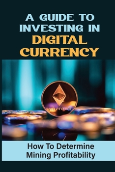 Paperback A Guide To Investing In Digital Currency: How To Determine Mining Profitability: Blockchain Traits Book