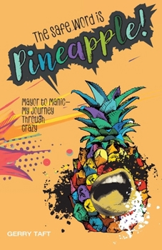 Paperback The Safe Word is PINEAPPLE!: Mayor to Manic - My Journey Through Crazy Book