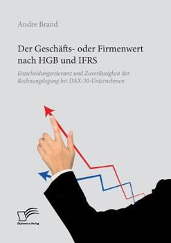 Paperback Der Geschäfts- oder Firmenwert nach HGB und IFRS. Entscheidungsrelevanz und Zuverlässigkeit der Rechnungslegung bei DAX-30-Unternehmen [German] Book