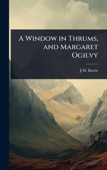 Hardcover A Window in Thrums, and Margaret Ogilvy Book