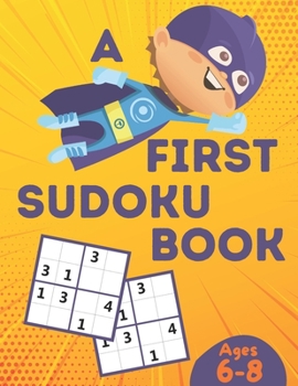 Paperback A First Sudoku Book Ages 6-8: Over 100 Sudoku Puzzles for Kids ( Age 6 - 7 - 8 ) with Solutions, Improve your child's memory and logic! Book