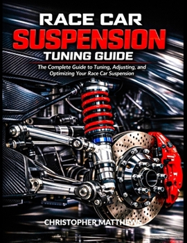 RACE CAR SUSPENSION TURNING GUIDE: The Complete Guide to Tuning, Adjusting, and Optimizing Your Race Car Suspension