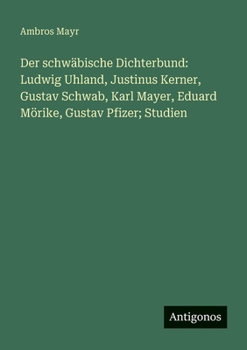 Der schwäbische Dichterbund: Ludwig Uhland, Justinus Kerner, Gustav Schwab, Karl Mayer, Eduard Mörike, Gustav Pfizer; Studien