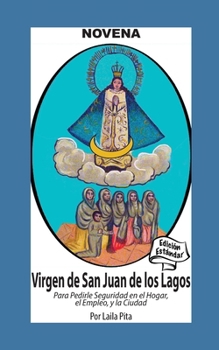 Novena De Virgen De San Juan De Los Lagos para Pedirle Seguridad en el Hogar, el Empleo y la Ciudad: Edición Estándar (Spanish Edition)
