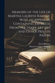 Paperback Memoirs of the Life of Martha Laurens Ramsay. With an Appendix, Containing Extracts From Her Diary, Letters and Other Private Papers Book