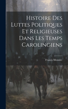 Hardcover Histoire Des Luttes Politiques Et Religieuses Dans Les Temps Carolingiens [French] Book