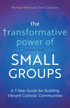 Paperback The Transformative Power of Small Groups: A 7-Step Guide for Building Vibrant Catholic Communities (a Rebuilt Book) Book