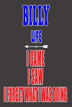 BILLY life I came I saw I forget what I was doing: Personalized Husband Men Guy Boys Boyfriend Notebook BILLY Journal a Beautiful: Lined Notebook