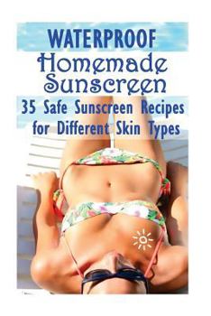 Paperback Waterproof Homemade Sunscreen: 35 Safe Sunscreen Recipes for Different Skin Types Book