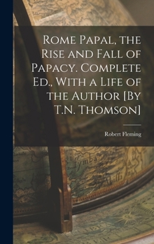 Hardcover Rome Papal, the Rise and Fall of Papacy. Complete Ed., With a Life of the Author [By T.N. Thomson] Book
