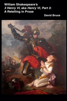 William Shakespeare's 3 Henry VI, aka Henry VI, Part 3: A Retelling in Prose