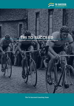 Paperback Tri to Succeed: The Complete Triathlon Guide for Juniors, Coaches and Parents Book