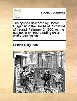 Paperback The Speech Delivered by Doctor Duigenan in the House of Commons of Ireland, February 5, 1800, on the Subject of an Incorporating Union with Great Brit Book