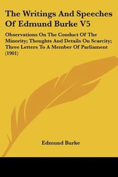 Paperback The Writings And Speeches Of Edmund Burke V5: Observations On The Conduct Of The Minority; Thoughts And Details On Scarcity; Three Letters To A Member Book