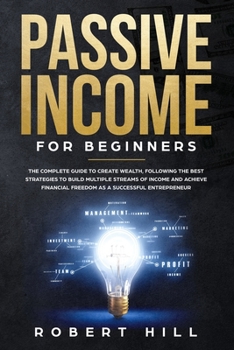 Paperback Passive Income For Beginners: The Complete Guide to Create Wealth, Following the Best Strategies to Build Multiple Streams of Income and Achieve Fin Book