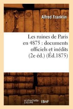 Paperback Les Ruines de Paris En 4875: Documents Officiels Et Inédits (2e Éd.) (Éd.1875) [French] Book